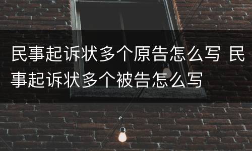 民事起诉状多个原告怎么写 民事起诉状多个被告怎么写