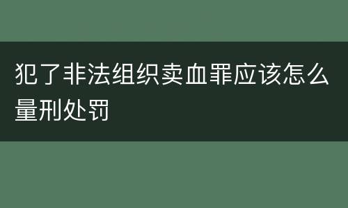 犯了非法组织卖血罪应该怎么量刑处罚