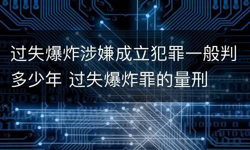 过失爆炸涉嫌成立犯罪一般判多少年 过失爆炸罪的量刑