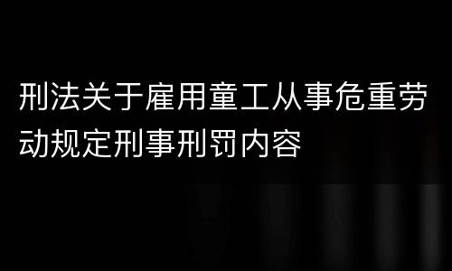 刑法关于雇用童工从事危重劳动规定刑事刑罚内容