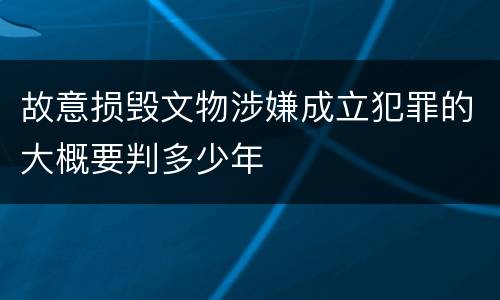 故意损毁文物涉嫌成立犯罪的大概要判多少年