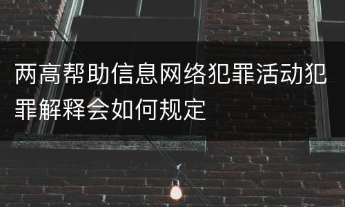 两高帮助信息网络犯罪活动犯罪解释会如何规定