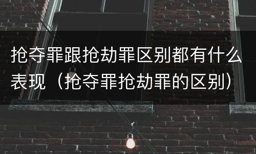抢夺罪跟抢劫罪区别都有什么表现（抢夺罪抢劫罪的区别）