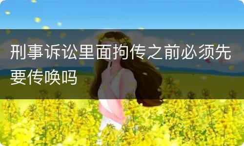 刑事诉讼里面拘传之前必须先要传唤吗