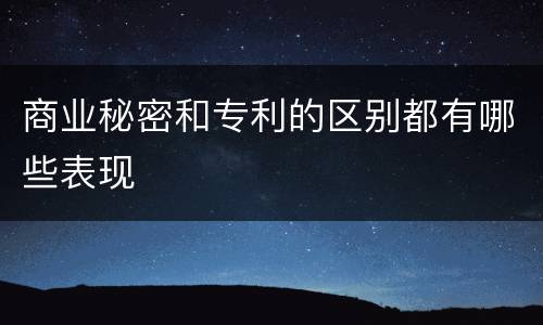 商业秘密和专利的区别都有哪些表现