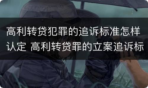 高利转贷犯罪的追诉标准怎样认定 高利转贷罪的立案追诉标准是什么?