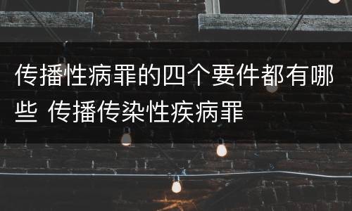 传播性病罪的四个要件都有哪些 传播传染性疾病罪