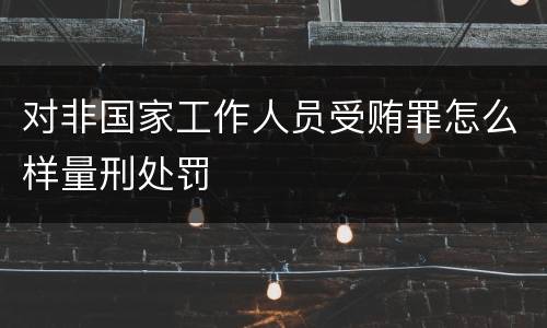 对非国家工作人员受贿罪怎么样量刑处罚