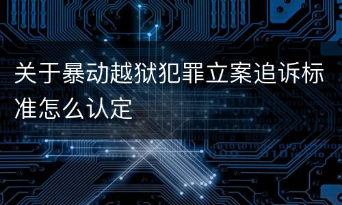 关于暴动越狱犯罪立案追诉标准怎么认定