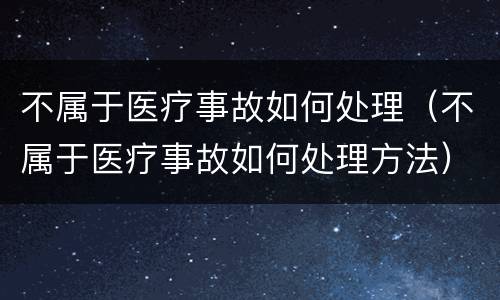 不属于医疗事故如何处理（不属于医疗事故如何处理方法）
