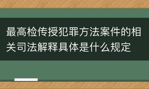 最高检传授犯罪方法案件的相关司法解释具体是什么规定