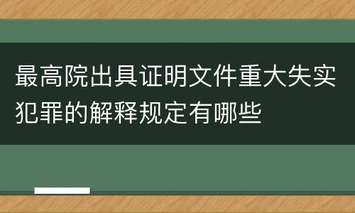 最高院出具证明文件重大失实犯罪的解释规定有哪些