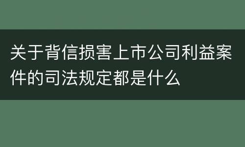 关于背信损害上市公司利益案件的司法规定都是什么