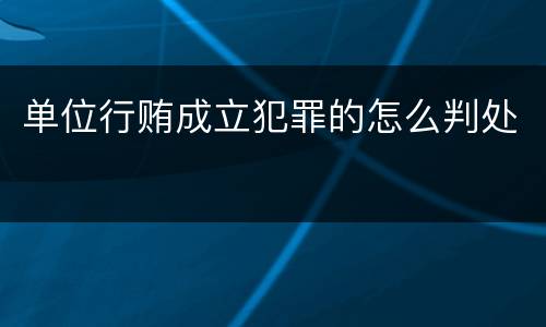 单位行贿成立犯罪的怎么判处