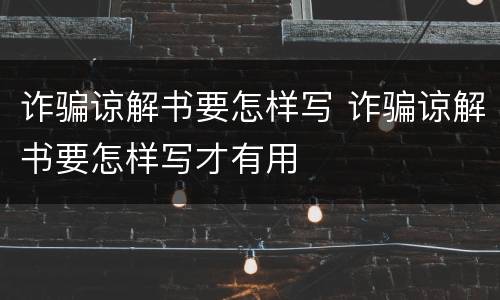 诈骗谅解书要怎样写 诈骗谅解书要怎样写才有用