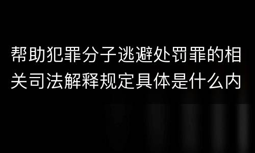 帮助犯罪分子逃避处罚罪的相关司法解释规定具体是什么内容