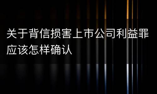 关于背信损害上市公司利益罪应该怎样确认