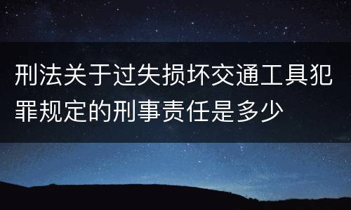 刑法关于过失损坏交通工具犯罪规定的刑事责任是多少