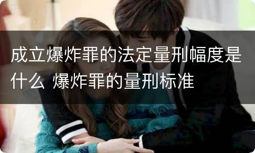 成立爆炸罪的法定量刑幅度是什么 爆炸罪的量刑标准