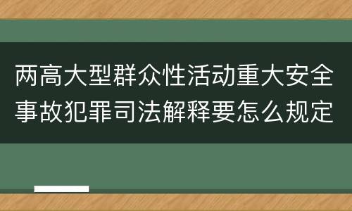 两高大型群众性活动重大安全事故犯罪司法解释要怎么规定