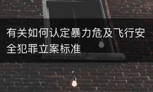 有关如何认定暴力危及飞行安全犯罪立案标准
