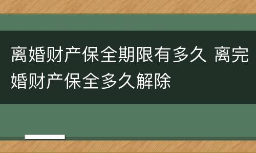 离婚财产保全期限有多久 离完婚财产保全多久解除