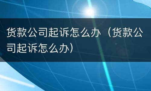 货款公司起诉怎么办（货款公司起诉怎么办）