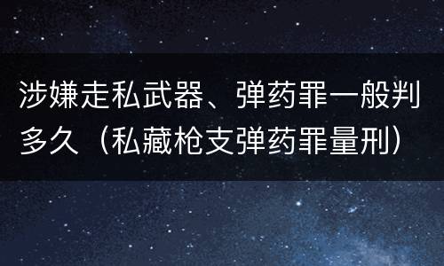涉嫌走私武器、弹药罪一般判多久（私藏枪支弹药罪量刑）