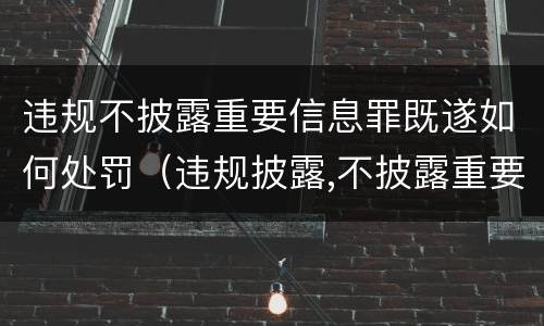 违规不披露重要信息罪既遂如何处罚（违规披露,不披露重要信息罪构成要件）