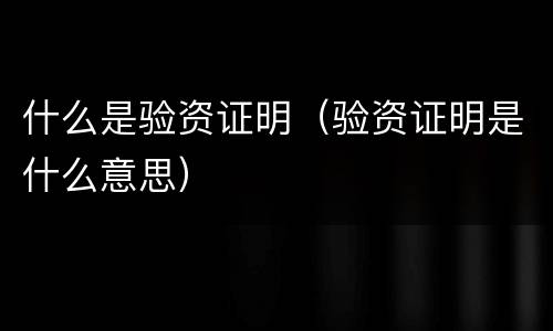 什么是验资证明（验资证明是什么意思）