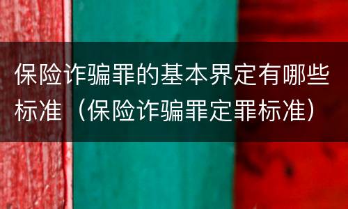 保险诈骗罪的基本界定有哪些标准（保险诈骗罪定罪标准）