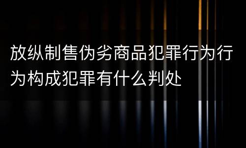 放纵制售伪劣商品犯罪行为行为构成犯罪有什么判处