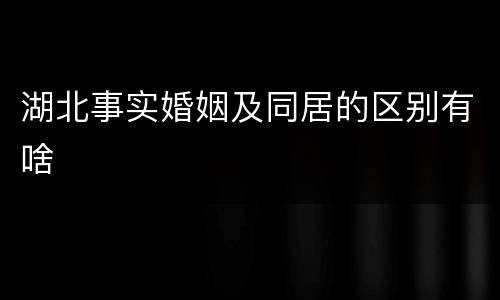 湖北事实婚姻及同居的区别有啥