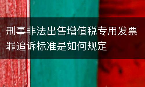 刑事非法出售增值税专用发票罪追诉标准是如何规定