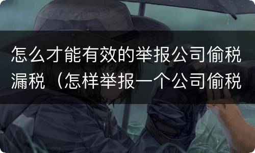 怎么才能有效的举报公司偷税漏税（怎样举报一个公司偷税漏税）