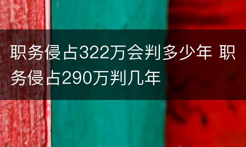 职务侵占322万会判多少年 职务侵占290万判几年
