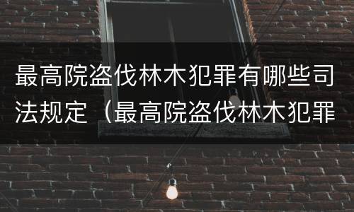 最高院盗伐林木犯罪有哪些司法规定（最高院盗伐林木犯罪有哪些司法规定）