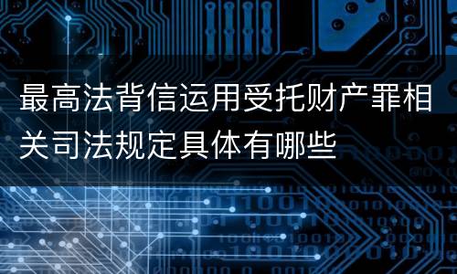 最高法背信运用受托财产罪相关司法规定具体有哪些