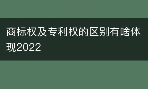 商标权及专利权的区别有啥体现2022