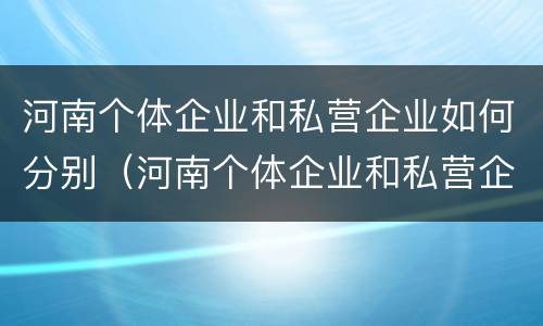 河南个体企业和私营企业如何分别（河南个体企业和私营企业如何分别纳税）