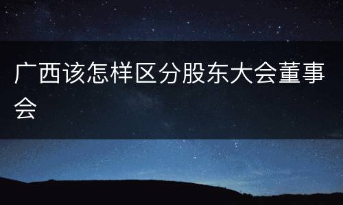 广西该怎样区分股东大会董事会