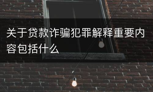 关于贷款诈骗犯罪解释重要内容包括什么