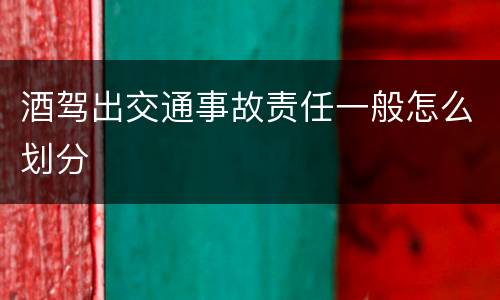 酒驾出交通事故责任一般怎么划分
