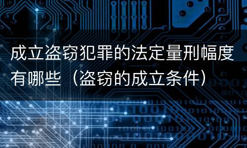 成立盗窃犯罪的法定量刑幅度有哪些（盗窃的成立条件）