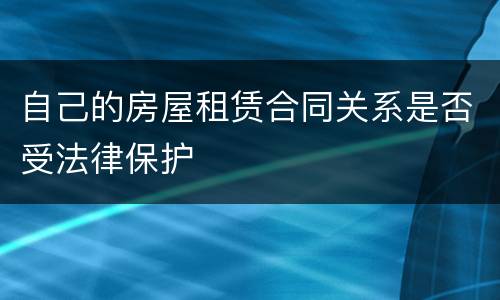 自己的房屋租赁合同关系是否受法律保护