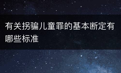 有关拐骗儿童罪的基本断定有哪些标准