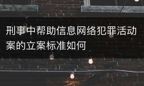 刑事中帮助信息网络犯罪活动案的立案标准如何