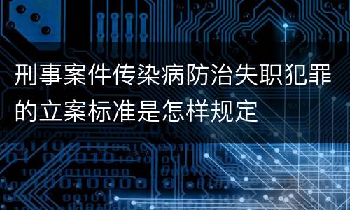 刑事案件传染病防治失职犯罪的立案标准是怎样规定