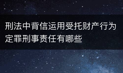 刑法中背信运用受托财产行为定罪刑事责任有哪些