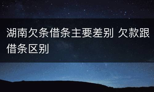 湖南欠条借条主要差别 欠款跟借条区别